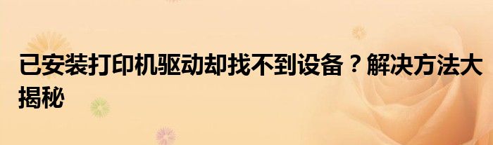 已安装打印机驱动却找不到设备？解决方法大揭秘