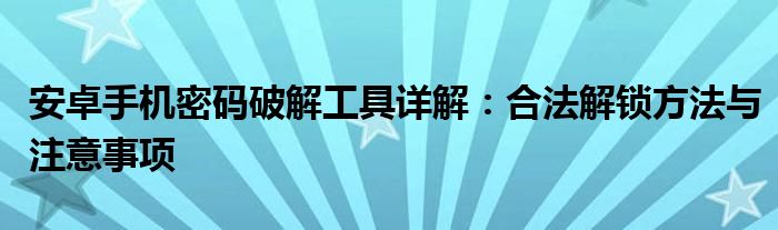 安卓手机密码破解工具详解：合法解锁方法与注意事项