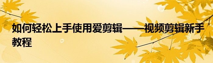 如何轻松上手使用爱剪辑——视频剪辑新手教程