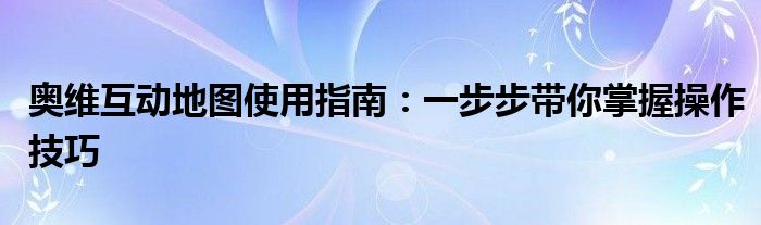 奥维互动地图使用指南：一步步带你掌握操作技巧