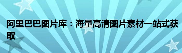 阿里巴巴图片库：海量高清图片素材一站式获取