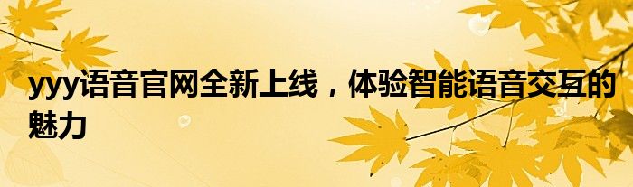 yyy语音官网全新上线，体验智能语音交互的魅力