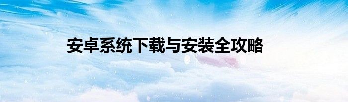 安卓系统下载与安装全攻略
