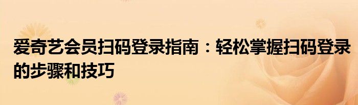 爱奇艺会员扫码登录指南：轻松掌握扫码登录的步骤和技巧