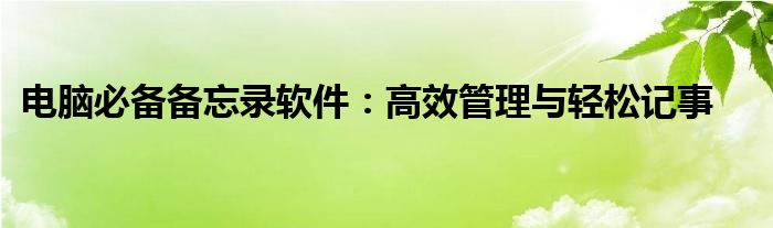 电脑必备备忘录软件：高效管理与轻松记事