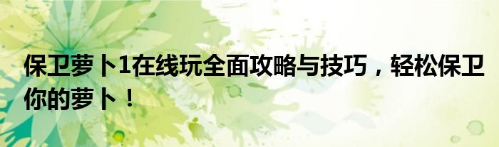 保卫萝卜1在线玩全面攻略与技巧，轻松保卫你的萝卜！