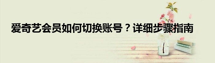 爱奇艺会员如何切换账号？详细步骤指南