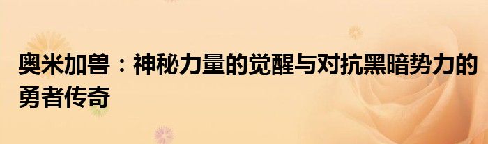 奥米加兽：神秘力量的觉醒与对抗黑暗势力的勇者传奇