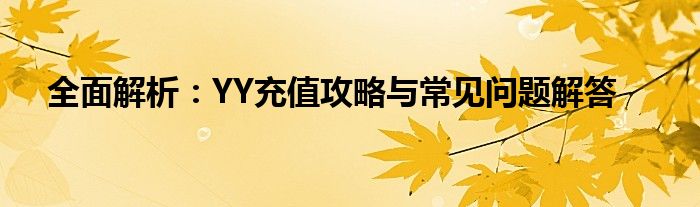 全面解析：YY充值攻略与常见问题解答