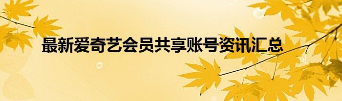 最新爱奇艺会员共享账号资讯汇总