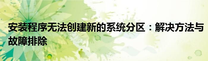 安装程序无法创建新的系统分区：解决方法与故障排除