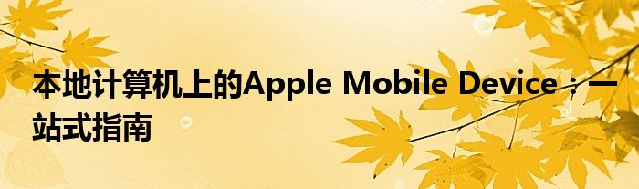 本地计算机上的Apple Mobile Device：一站式指南