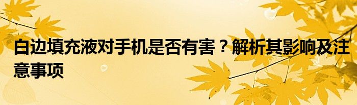 白边填充液对手机是否有害？解析其影响及注意事项