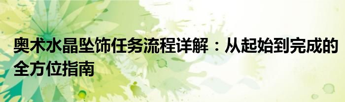 奥术水晶坠饰任务流程详解：从起始到完成的全方位指南