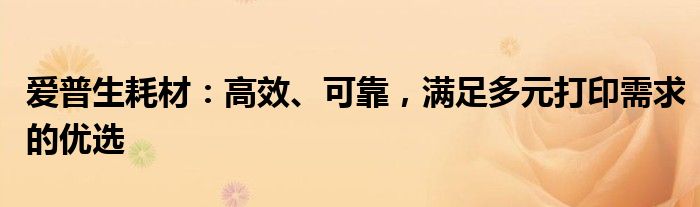 爱普生耗材：高效、可靠，满足多元打印需求的优选