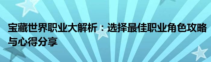 宝藏世界职业大解析：选择最佳职业角色攻略与心得分享