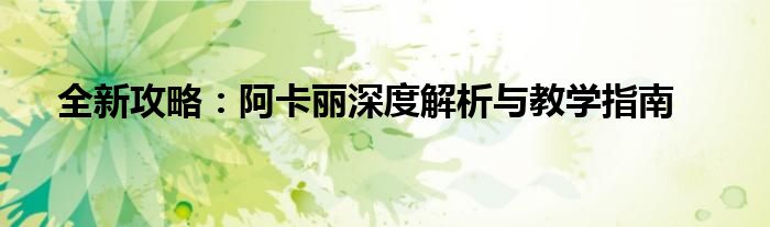 全新攻略：阿卡丽深度解析与教学指南