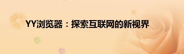 YY浏览器：探索互联网的新视界