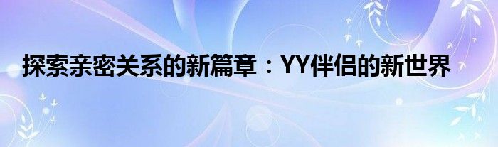 探索亲密关系的新篇章：YY伴侣的新世界