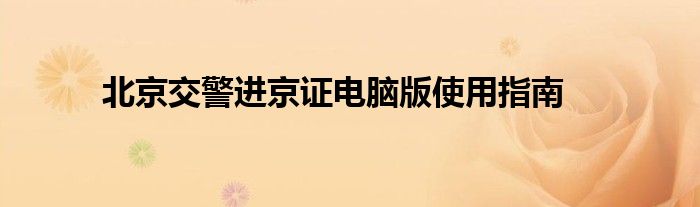 北京交警进京证电脑版使用指南