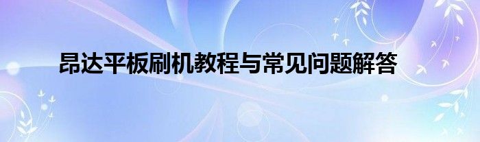 昂达平板刷机教程与常见问题解答