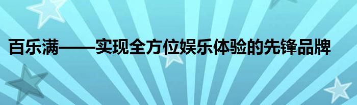 百乐满——实现全方位娱乐体验的先锋品牌