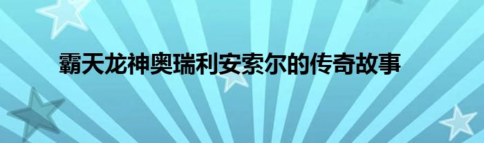 霸天龙神奥瑞利安索尔的传奇故事