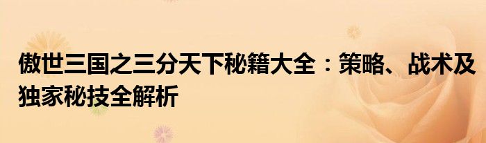 傲世三国之三分天下秘籍大全：策略、战术及独家秘技全解析