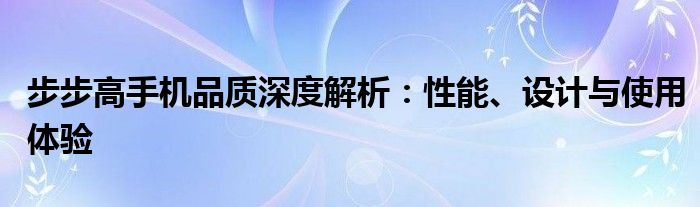 步步高手机品质深度解析：性能、设计与使用体验