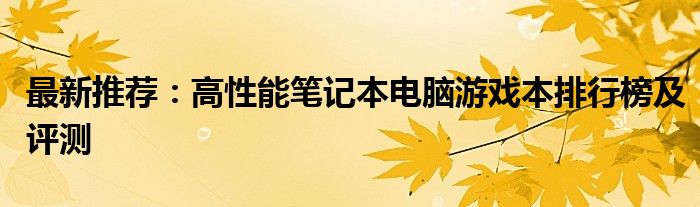 最新推荐：高性能笔记本电脑游戏本排行榜及评测