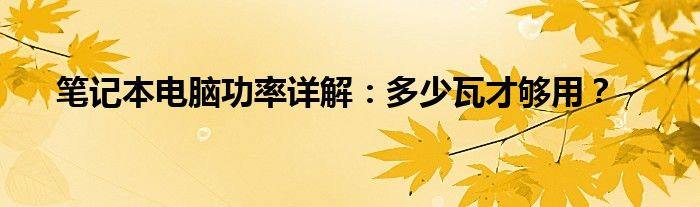 笔记本电脑功率详解：多少瓦才够用？