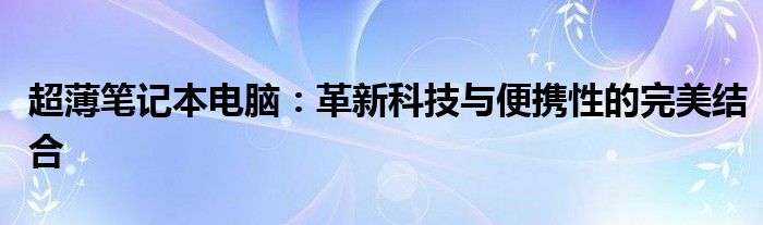 超薄笔记本电脑：革新科技与便携性的完美结合