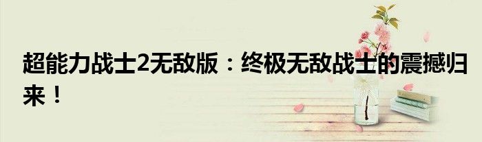 超能力战士2无敌版：终极无敌战士的震撼归来！