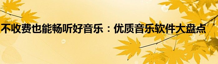 不收费也能畅听好音乐：优质音乐软件大盘点