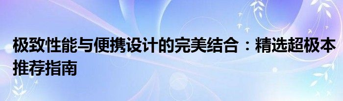 极致性能与便携设计的完美结合：精选超极本推荐指南
