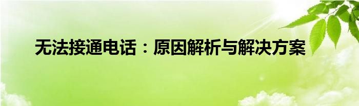 无法接通电话：原因解析与解决方案