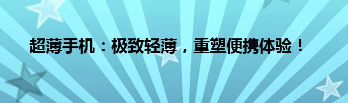 超薄手机：极致轻薄，重塑便携体验！