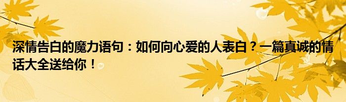 深情告白的魔力语句：如何向心爱的人表白？一篇真诚的情话大全送给你！