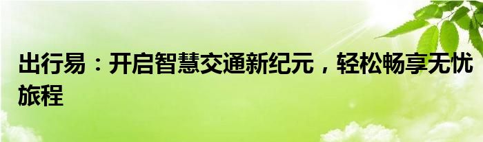 出行易：开启智慧交通新纪元，轻松畅享无忧旅程