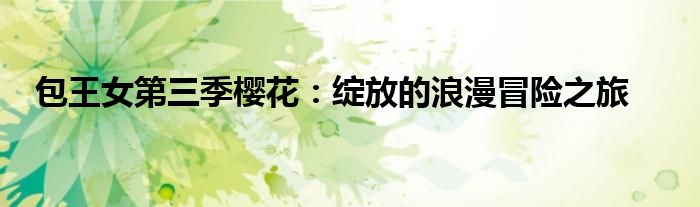 包王女第三季樱花：绽放的浪漫冒险之旅