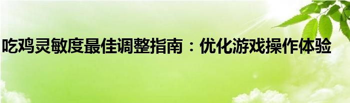 吃鸡灵敏度最佳调整指南：优化游戏操作体验
