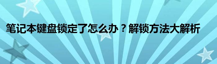 笔记本键盘锁定了怎么办？解锁方法大解析