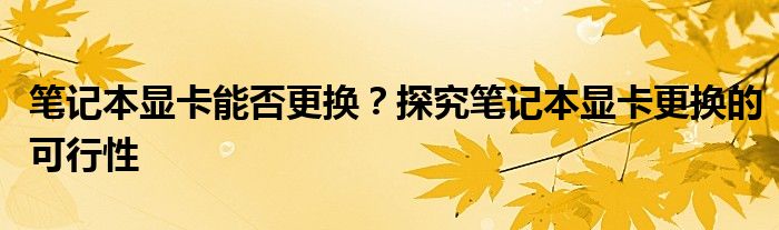 笔记本显卡能否更换？探究笔记本显卡更换的可行性