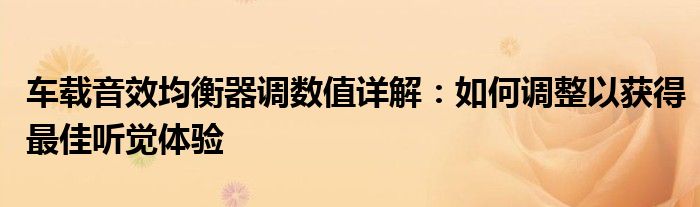 车载音效均衡器调数值详解：如何调整以获得最佳听觉体验