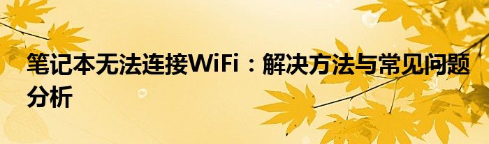 笔记本无法连接WiFi：解决方法与常见问题分析