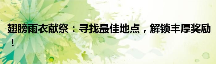 翅膀雨衣献祭：寻找最佳地点，解锁丰厚奖励！