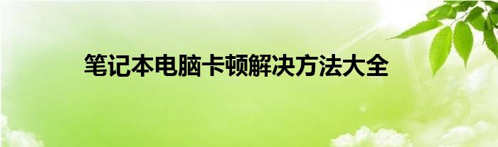 笔记本电脑卡顿解决方法大全