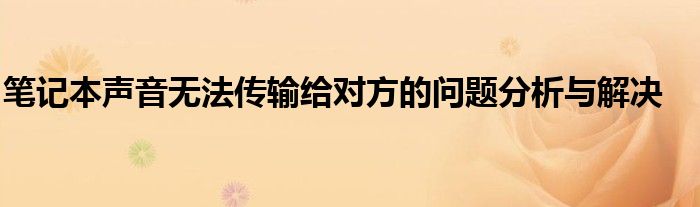 笔记本声音无法传输给对方的问题分析与解决