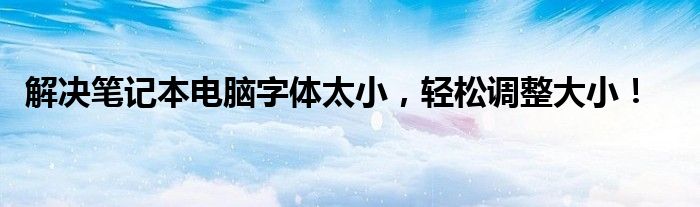 解决笔记本电脑字体太小，轻松调整大小！