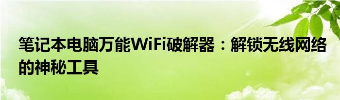 笔记本电脑万能WiFi破解器：解锁无线网络的神秘工具
